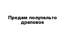 Продам полупальто драповое 